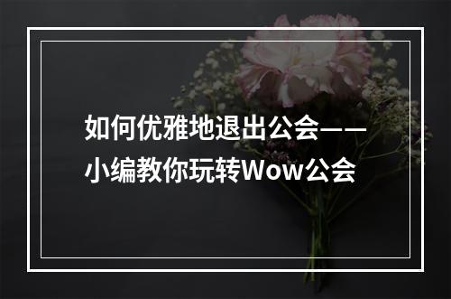 如何优雅地退出公会——小编教你玩转Wow公会