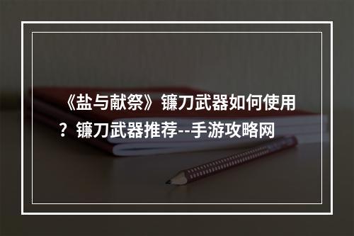 《盐与献祭》镰刀武器如何使用？镰刀武器推荐--手游攻略网