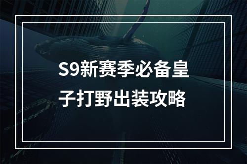 S9新赛季必备皇子打野出装攻略