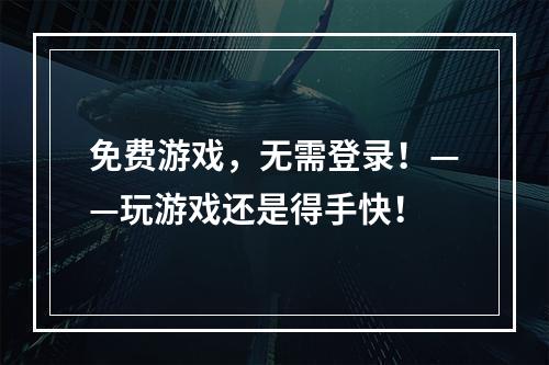 免费游戏，无需登录！——玩游戏还是得手快！