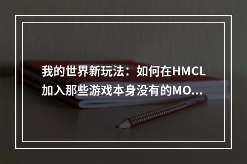 我的世界新玩法：如何在HMCL加入那些游戏本身没有的MOD？