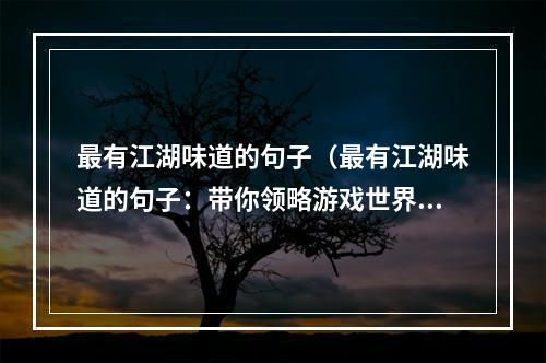 最有江湖味道的句子（最有江湖味道的句子：带你领略游戏世界最纯正的江湖风情）