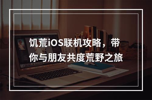 饥荒iOS联机攻略，带你与朋友共度荒野之旅