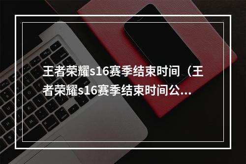 王者荣耀s16赛季结束时间（王者荣耀s16赛季结束时间公布！赶紧了解吧！）