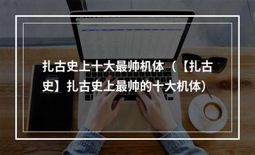 扎古史上十大最帅机体（【扎古史】扎古史上最帅的十大机体）