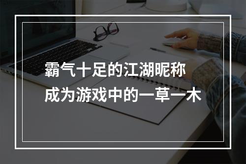 霸气十足的江湖昵称 成为游戏中的一草一木