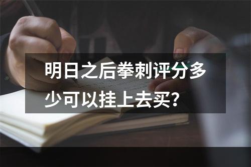 明日之后拳刺评分多少可以挂上去买？