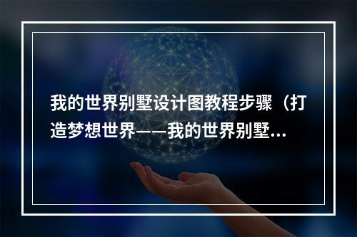 我的世界别墅设计图教程步骤（打造梦想世界——我的世界别墅设计图教程步骤）