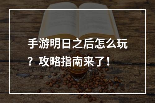 手游明日之后怎么玩？攻略指南来了！