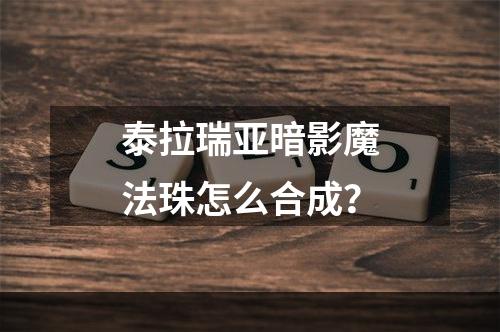 泰拉瑞亚暗影魔法珠怎么合成？