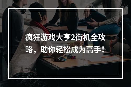 疯狂游戏大亨2街机全攻略，助你轻松成为高手！