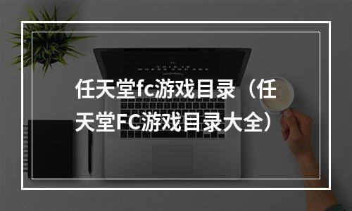 任天堂fc游戏目录（任天堂FC游戏目录大全）