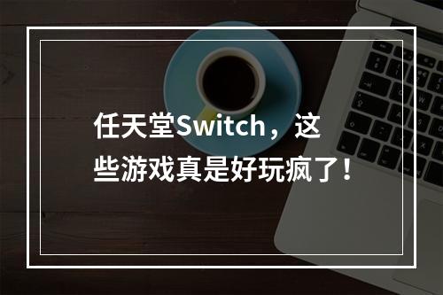 任天堂Switch，这些游戏真是好玩疯了！