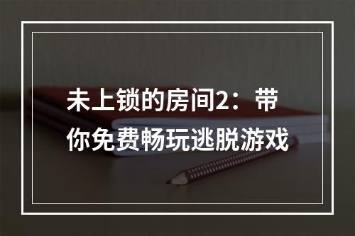 未上锁的房间2：带你免费畅玩逃脱游戏