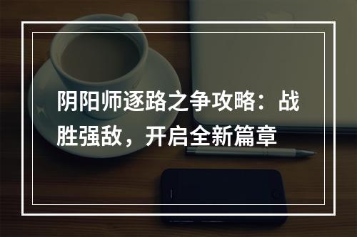 阴阳师逐路之争攻略：战胜强敌，开启全新篇章