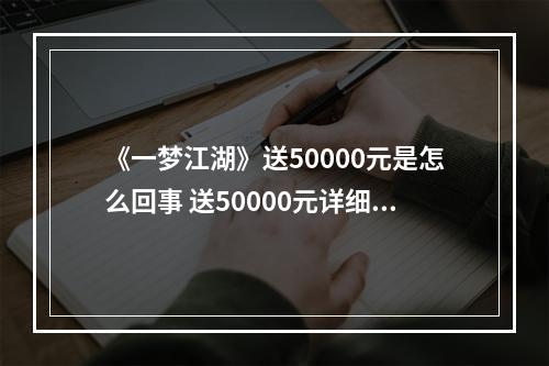 《一梦江湖》送50000元是怎么回事 送50000元详细情况--手游攻略网