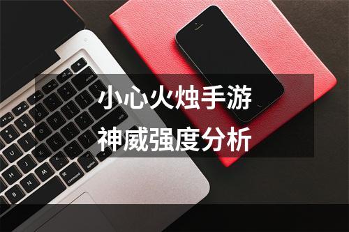 小心火烛手游神威强度分析