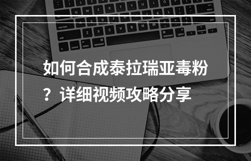 如何合成泰拉瑞亚毒粉？详细视频攻略分享