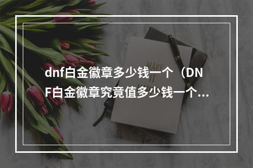 dnf白金徽章多少钱一个（DNF白金徽章究竟值多少钱一个？揭秘DNF白金徽章的价格与获取方式！）