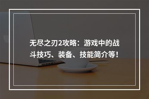 无尽之刃2攻略：游戏中的战斗技巧、装备、技能简介等！