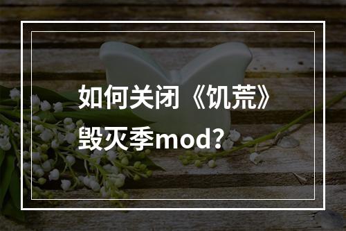 如何关闭《饥荒》毁灭季mod？