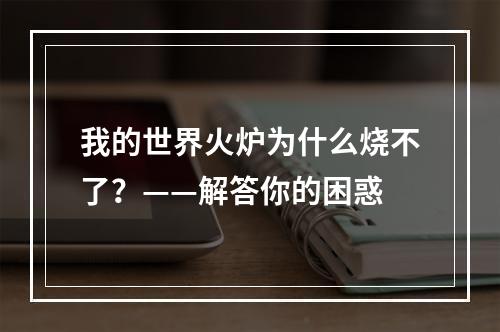 我的世界火炉为什么烧不了？——解答你的困惑