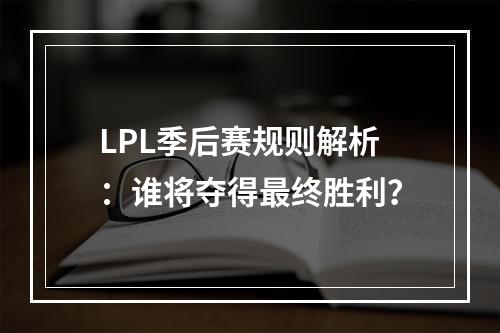 LPL季后赛规则解析：谁将夺得最终胜利？