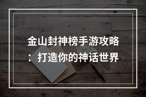 金山封神榜手游攻略：打造你的神话世界