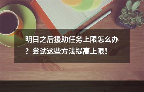 明日之后援助任务上限怎么办？尝试这些方法提高上限！