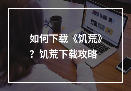 如何下载《饥荒》？饥荒下载攻略