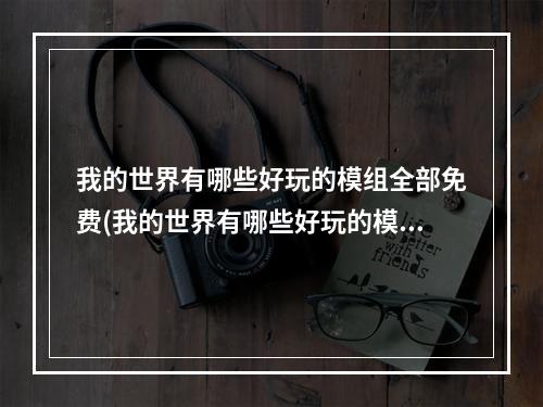 我的世界有哪些好玩的模组全部免费(我的世界有哪些好玩的模组全部免费下载)