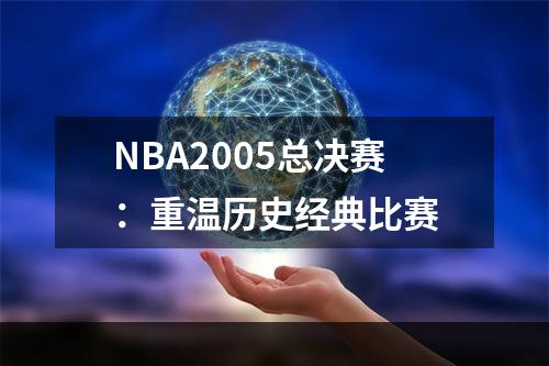 NBA2005总决赛：重温历史经典比赛