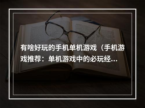 有啥好玩的手机单机游戏（手机游戏推荐：单机游戏中的必玩经典）