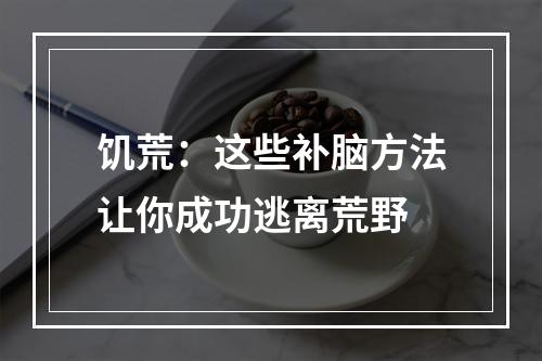 饥荒：这些补脑方法让你成功逃离荒野