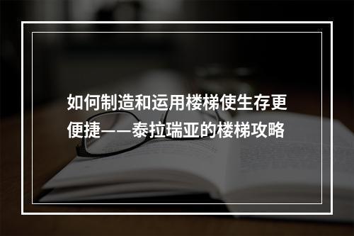 如何制造和运用楼梯使生存更便捷——泰拉瑞亚的楼梯攻略