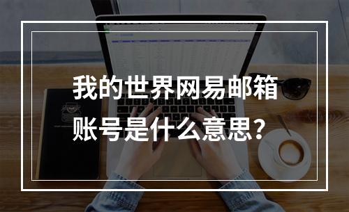 我的世界网易邮箱账号是什么意思？