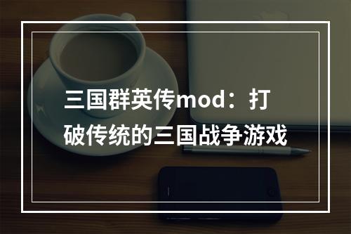 三国群英传mod：打破传统的三国战争游戏