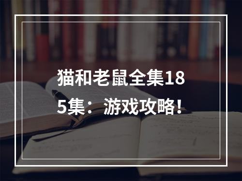 猫和老鼠全集185集：游戏攻略！