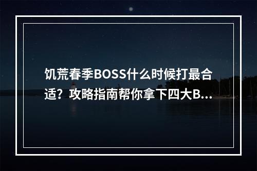 饥荒春季BOSS什么时候打最合适？攻略指南帮你拿下四大BOSS！