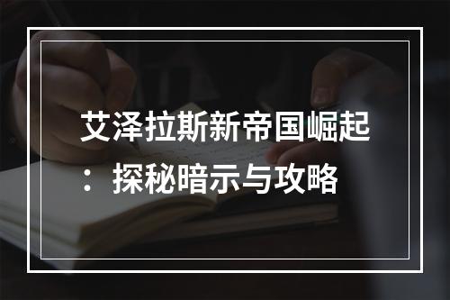 艾泽拉斯新帝国崛起：探秘暗示与攻略