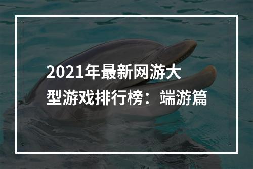 2021年最新网游大型游戏排行榜：端游篇