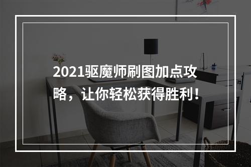 2021驱魔师刷图加点攻略，让你轻松获得胜利！