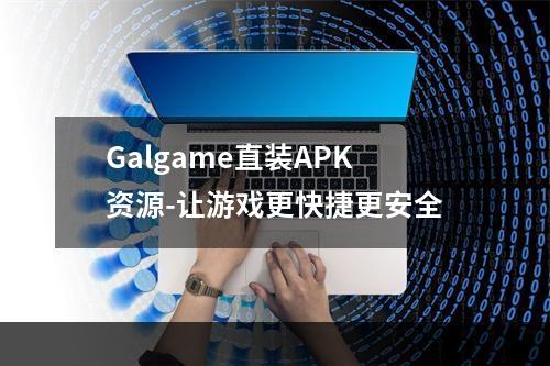 Galgame直装APK资源-让游戏更快捷更安全