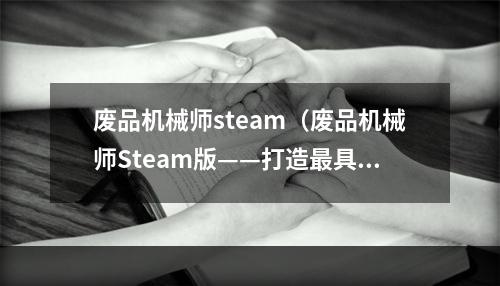 废品机械师steam（废品机械师Steam版——打造最具策略性的机械组装游戏）