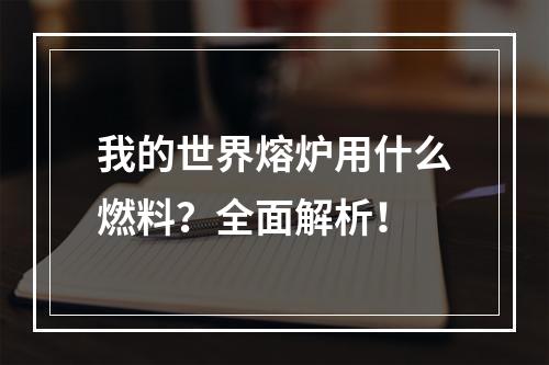 我的世界熔炉用什么燃料？全面解析！