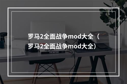 罗马2全面战争mod大全（罗马2全面战争mod大全）