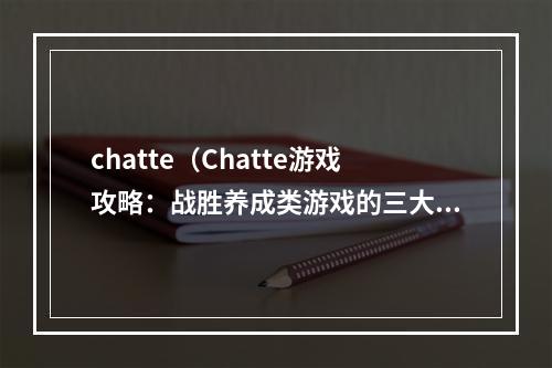 chatte（Chatte游戏攻略：战胜养成类游戏的三大难题）