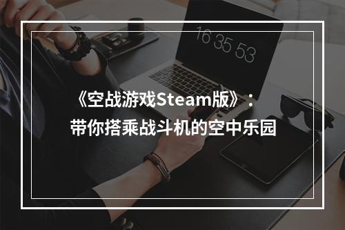 《空战游戏Steam版》：带你搭乘战斗机的空中乐园