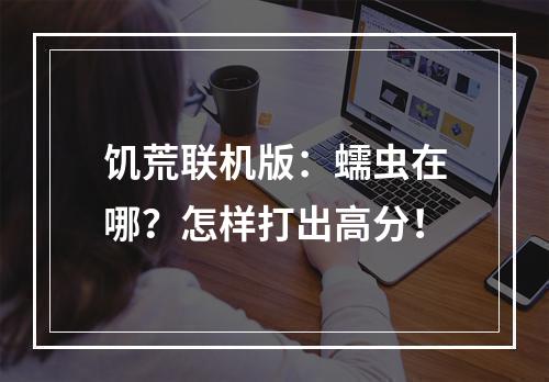 饥荒联机版：蠕虫在哪？怎样打出高分！