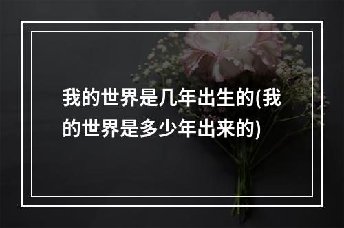 我的世界是几年出生的(我的世界是多少年出来的)